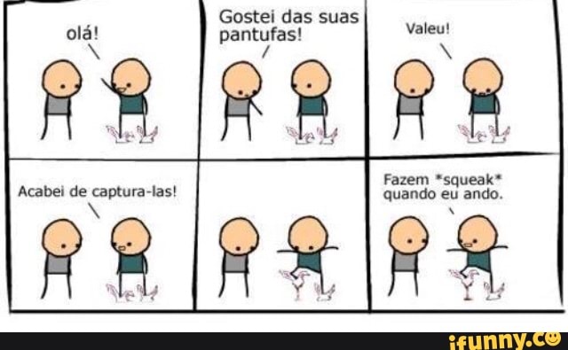 Gostei das suas
pantufas!
Tá
