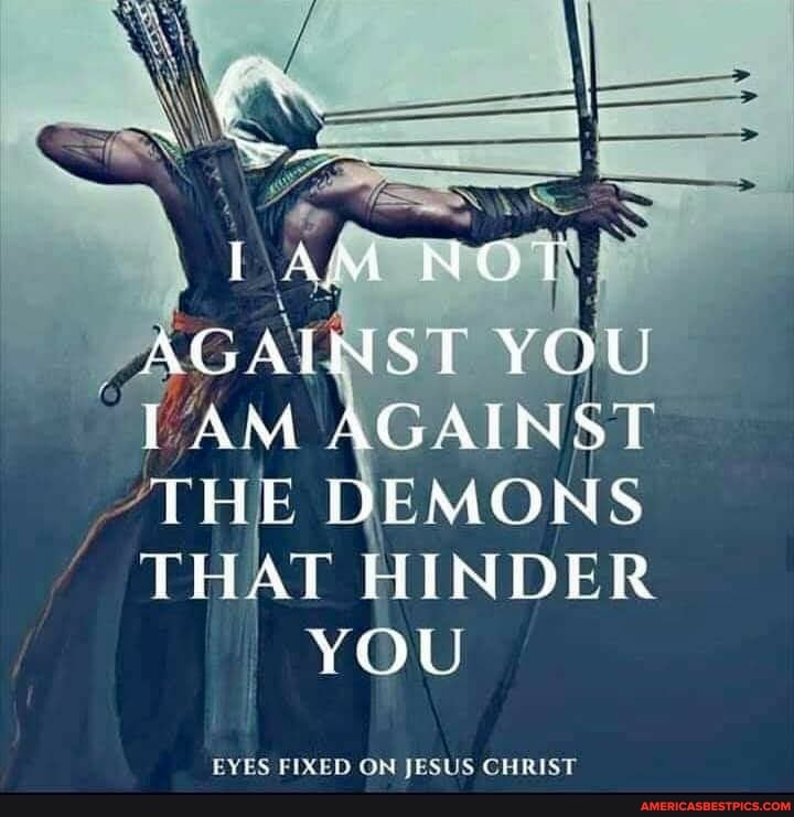 NOT
AGAINST YOU
AGAINSE
THE DEMONS
THAT HINDER YOU
EYES FIXED ON JESUS CHRIST