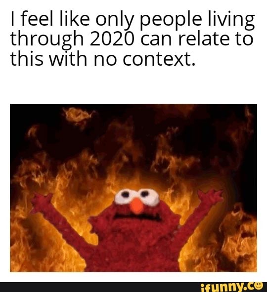 I feel like only people living
through 2020 can relate to
this with no context.