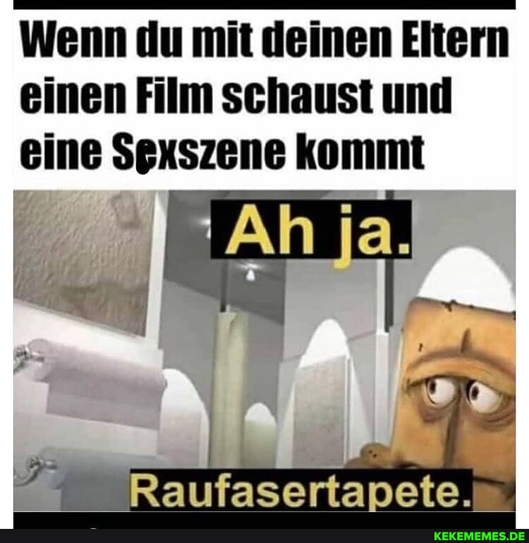 Wenn du mit deinen Eltern einen Film schaust und eine Sexszene kommt
Raufasertapete.