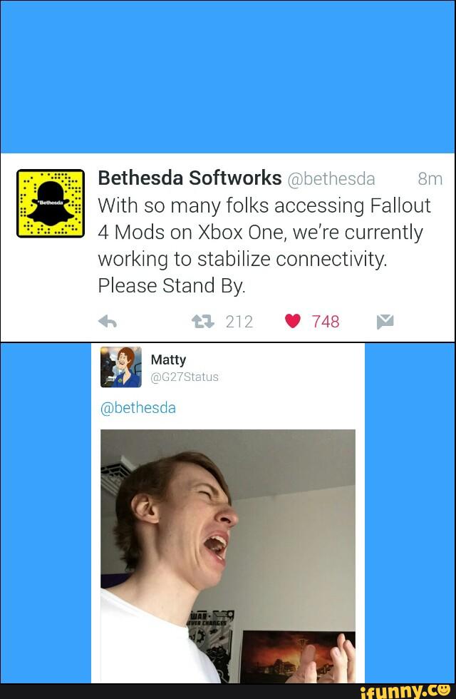 Bethesda Softworks @bethesda 8m
With so many folks accessing Fallout
4 Mods on Xbox One, we're currently
working to stabilize connectivity.
Please Stand By.
&