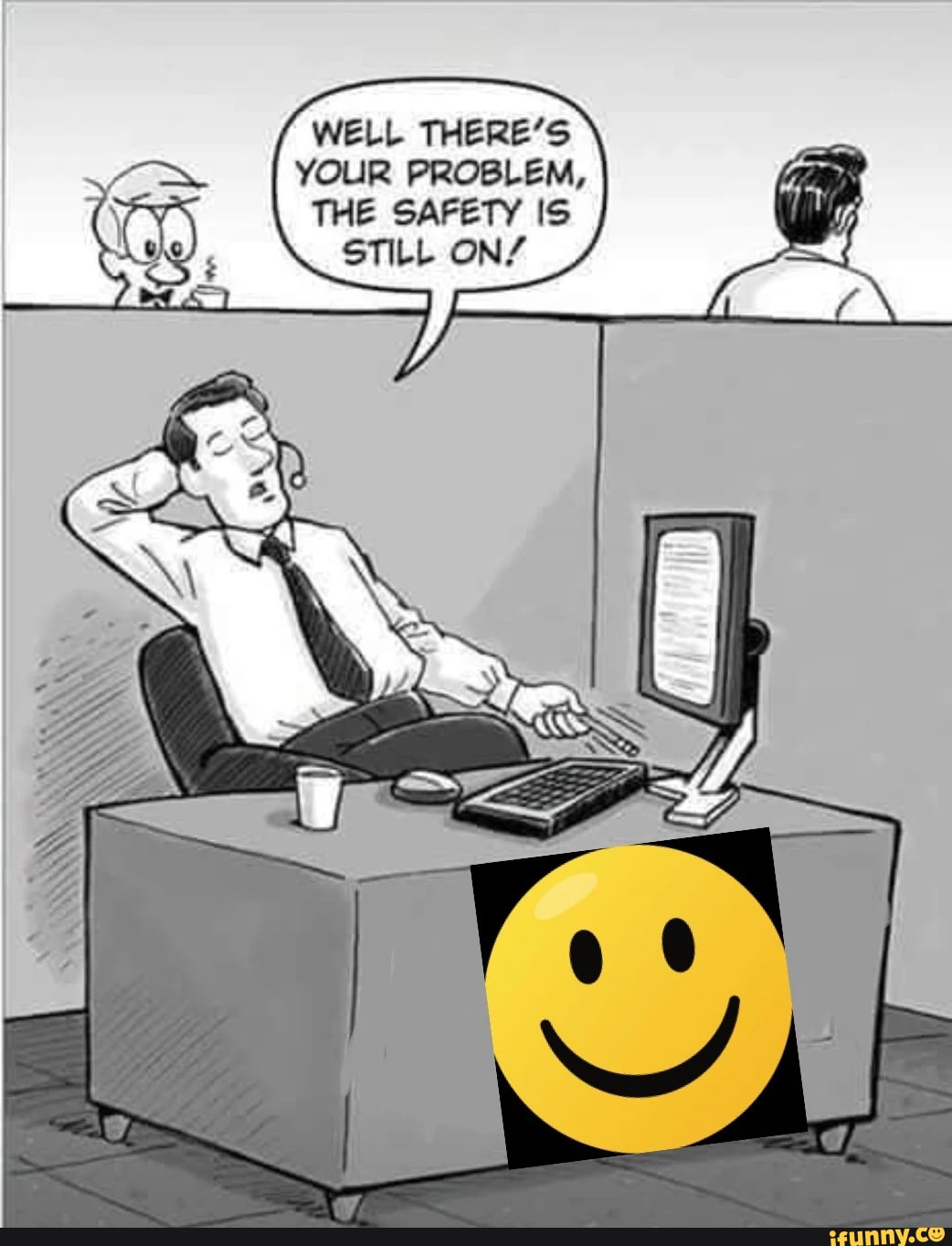 WELL THERES YOUR PROBLEM, THE SARETY - iFunny