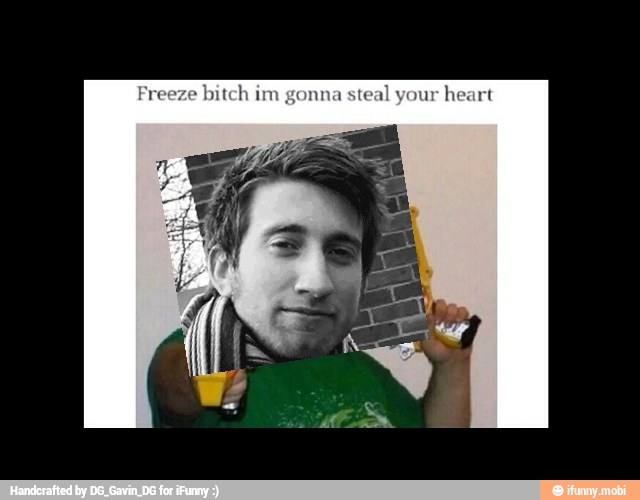 Freeze bitch im gonna
steal your
heart