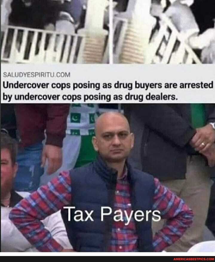 COM
Undercover cops posing as drug buyers are arrested by undercover cops posing as drug dealers.
4" Payers