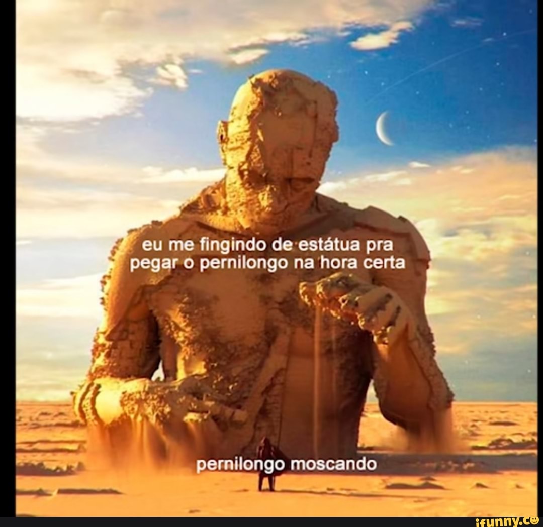 Em
me fingindo de-estátua pra
= pegar 0 pernilongo na hora certa
E