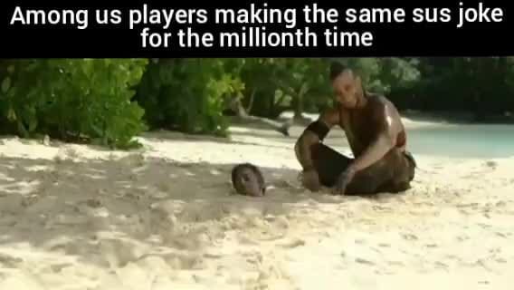 Among Us Players Making The Same Sus Joke For The Millionth Time Ifunny