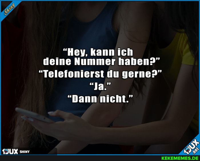 "Hey, kann ich deine Nummer haben?"
"Telefonierst du gerne?"
"Ja."
"Dann nicht."