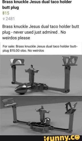 Brass knuckle Jesus dual taco holder butt plug - never used just admired .  No weirdos please For sale: Brass knuckle Jesus dual taco holder butt- plug  $15.00 obo. No weirdos +sunny. ce - iFunny