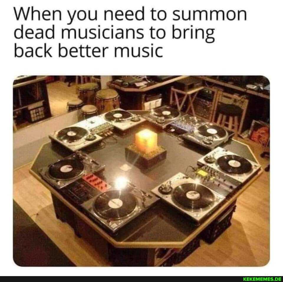 When you need to summon dead musicians to bring back better music