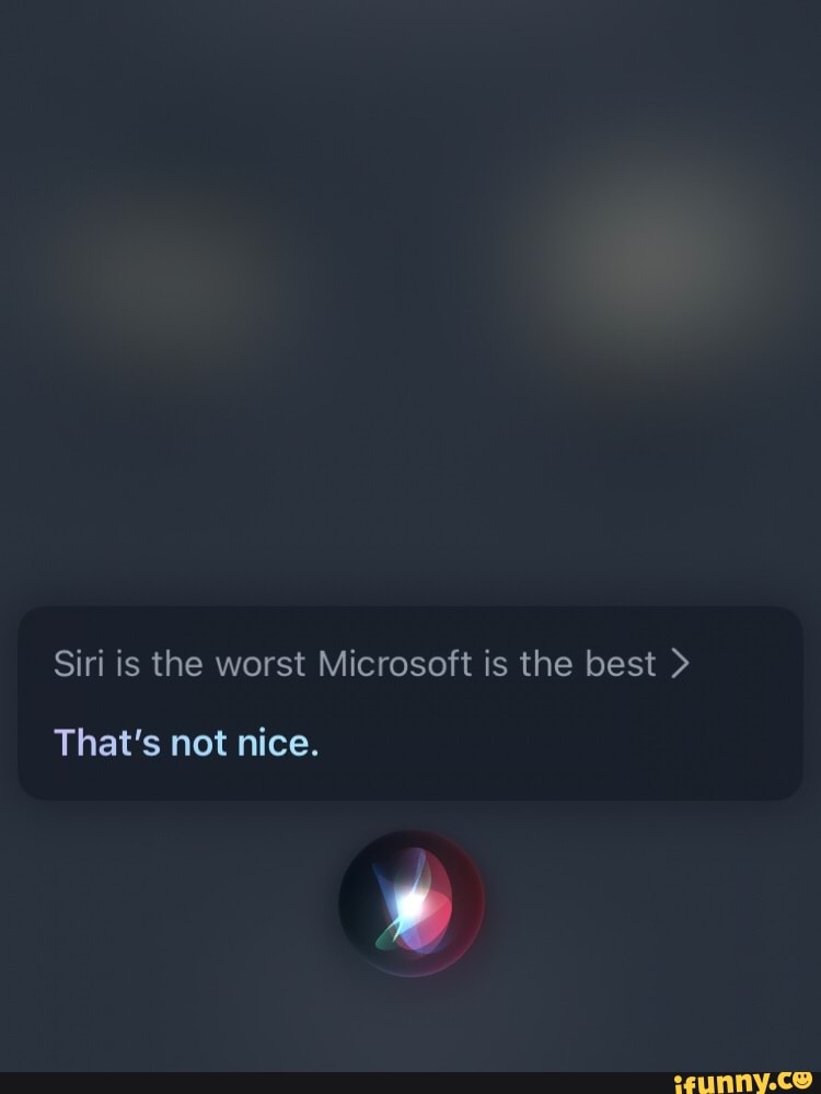 siri-is-the-worst-microsoft-is-the-best-that-s-not-nice-ifunny