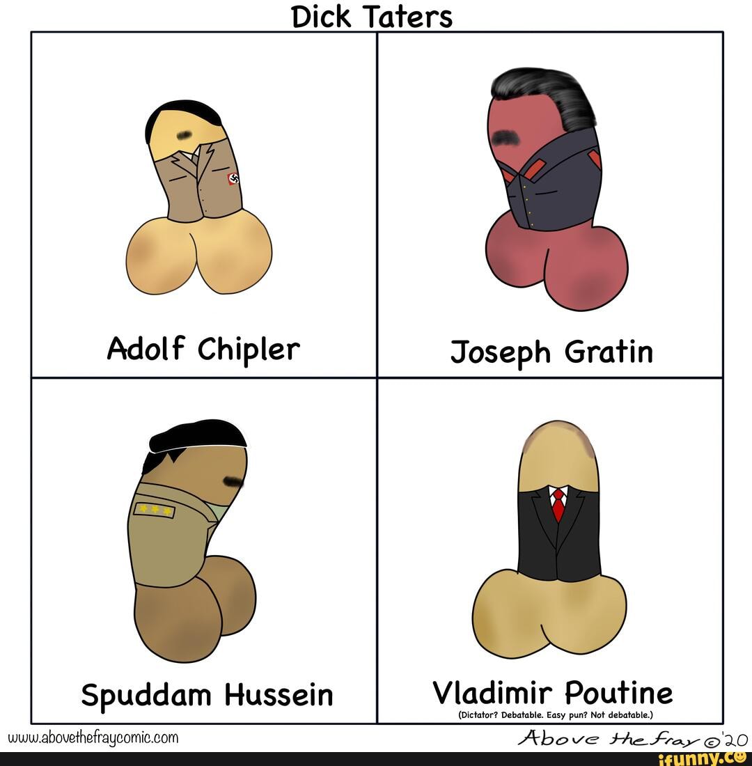 Dick Taters
Joseph Gratin
Vladimir Poutine
(Dictator? Debatable. Easy pun? Not debatable.)
Spuddam Hussein
Above the frar