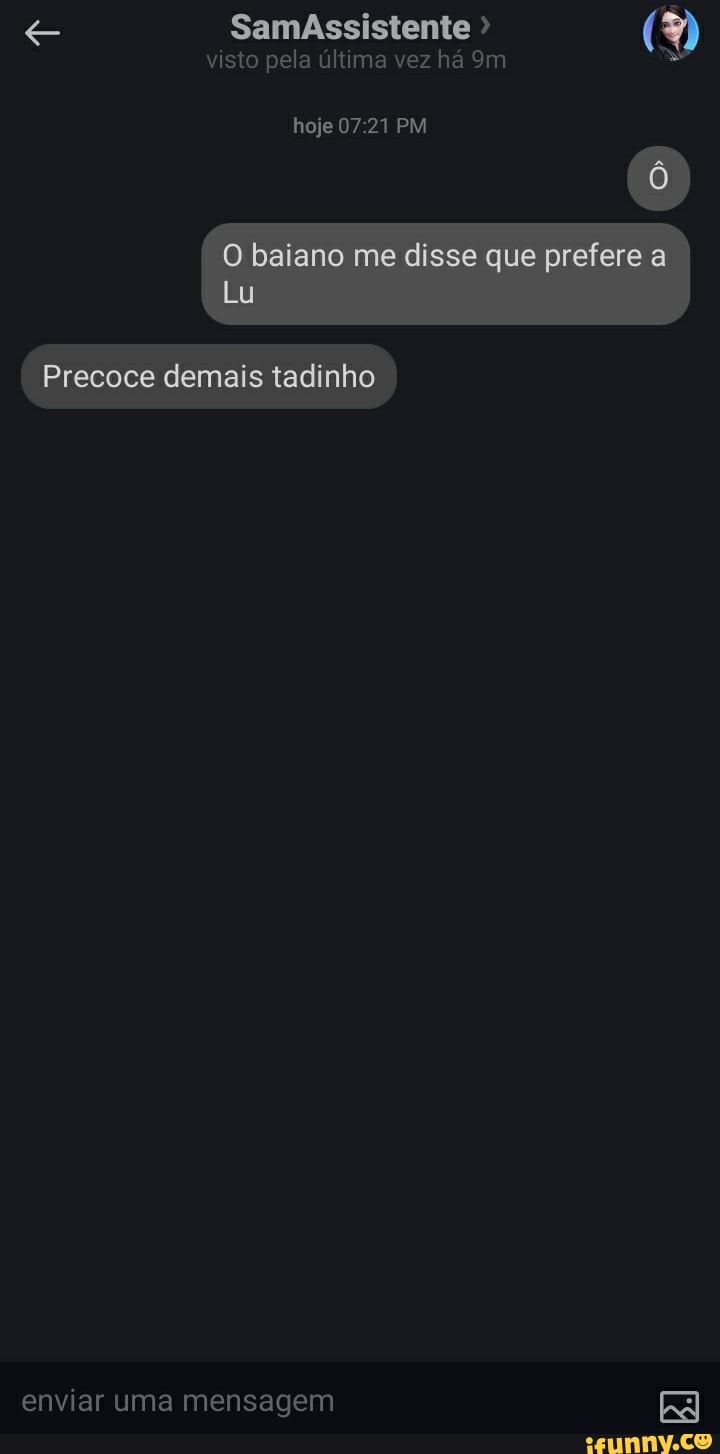 SamaAssistente
visto pela última vez há
hoje 07 21 PM
Precoce demais tadinho
enviar uma mensagem