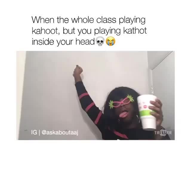 When The Whole Class Playing Kahoot But You Playing Kathot Inside Your Hea C