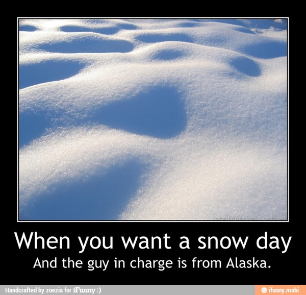 When you want a snow day
And the guy in charge is from Alaska. - When you want a snow day
And the guy in charge is from Alaska.