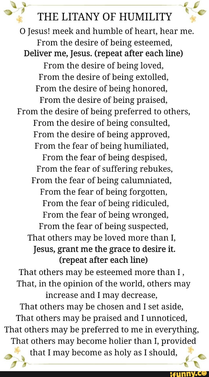 THE LITANY OF HUMILITY O Jesus! meek and humble of heart, hear me. From ...