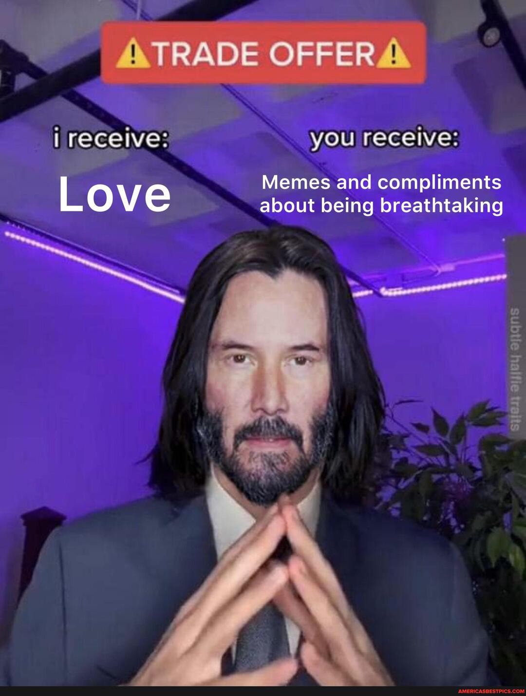 TRADE OFFER !
i receive: you receive:
Memes and compliments
Love about being Memes and breathtaking compliments