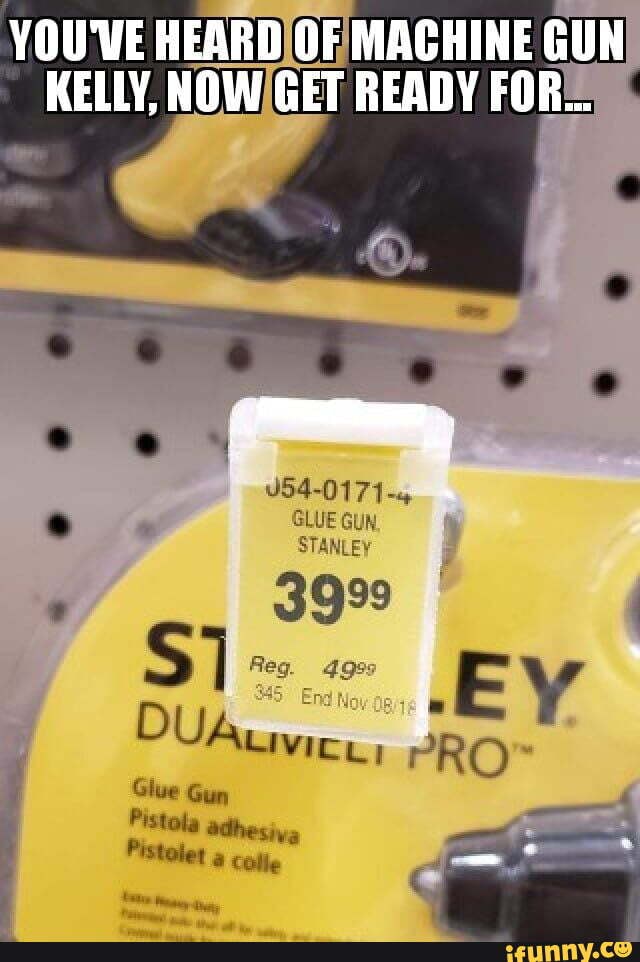 YOU'VE HEARD OF MACHINE GUN KELLY, NOW GET READY FOR. GLUE GUN. STANLEY