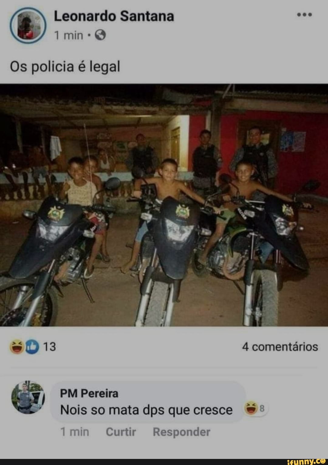 (3 Leonardo min* Santana
Os policia é legal
4 comentários
PM Pereira
Nois so mata dps que cresce &º
mi Curtir Responder