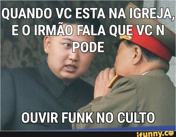 QUANDO VC ESTA
NAIGREJA,
OUVIR FUNK NOICULTO