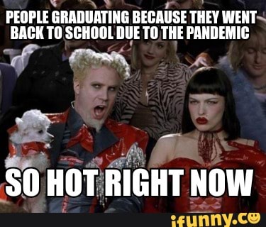 PEOPLE GRADUATING BECAUSE THEY WENT~
BACK TO SCHOOL DUE TO THE PANDEMIC
SO HOT RIGHT NOW