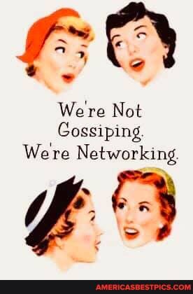 Were Not
Gossiping
Were Networking