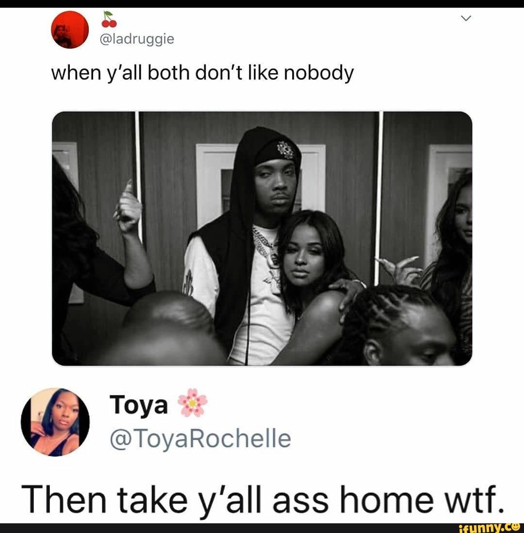 When Y All Both Don T Like Nobody Then Take Y All Ass Home Wtf