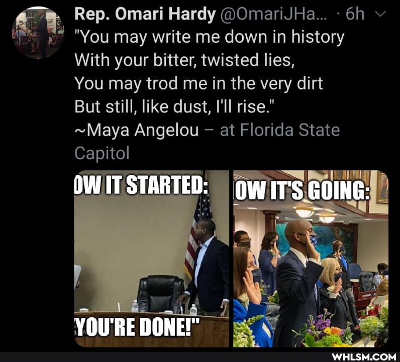Rep. Omari Hardy @OmariJHa... v
You may write me down in history
With your bitter, twisted lies,
You may trod me in the very dirt
But still, like dust, I'll rise."
~Maya Angelou at Florida State
Capitol
OWITSTARTED: GOING:
YOU'RE DONE!"