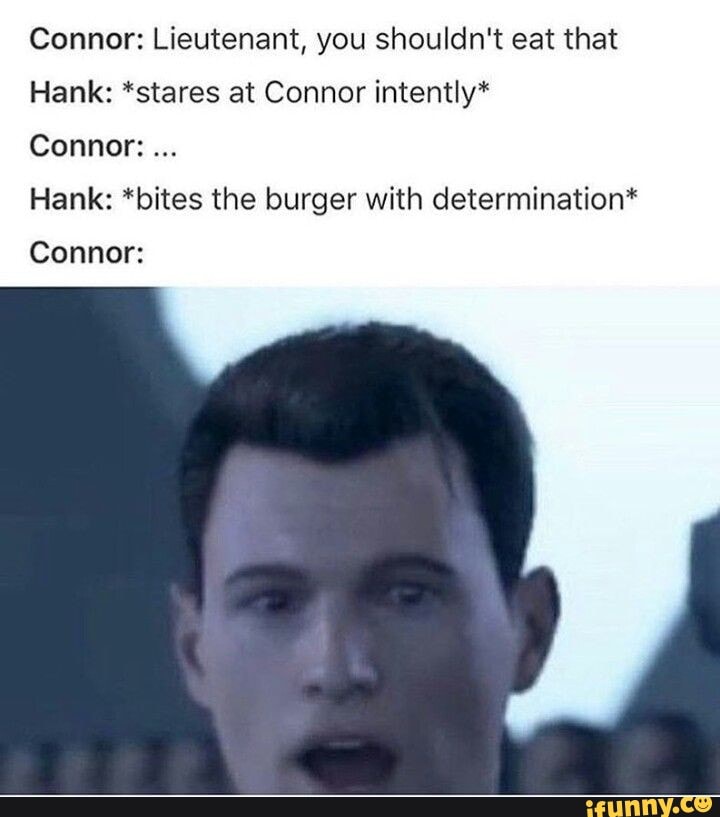 Connor: Lieutenant, you shouldn't eat that Hank: *stares at Connor ...