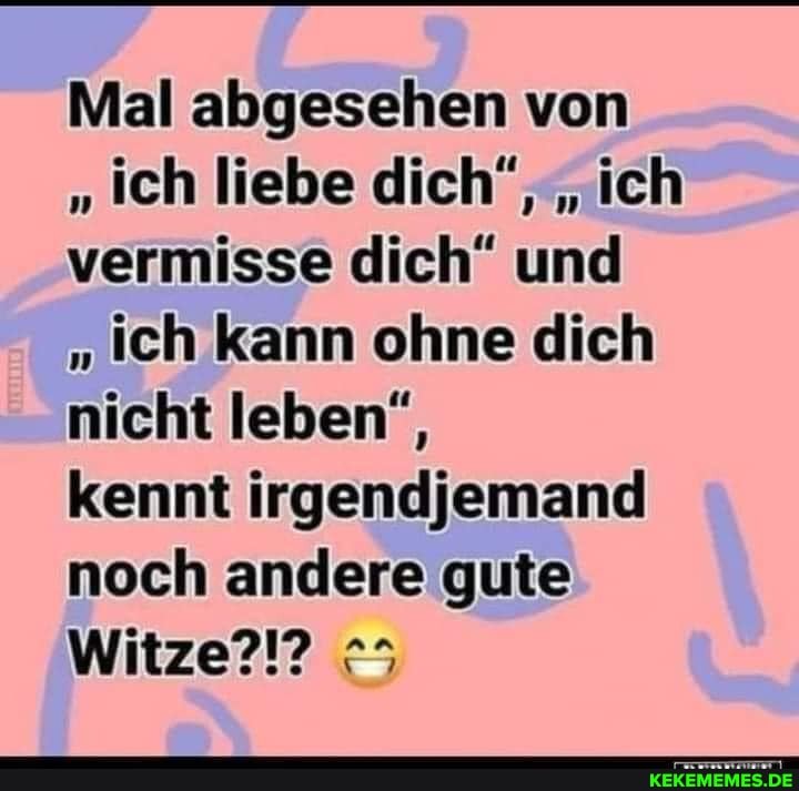 Mal abgesehen von
"ich liebe dich", "ich vermisse dich" und
"ich kann ohne dich nicht leben",
kennt irgendjemand noch andere gute es
Witze?!?