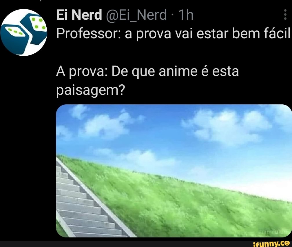Ei Nerd Ei Nerd
Professor: a prova vai estar bem fácil
A prova: De que anime é esta paisagem?
