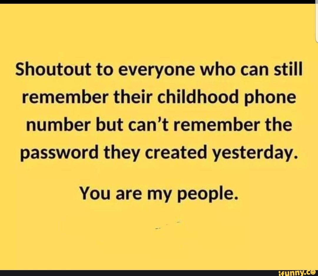 Shoutout To Everyone Who Can Still Remember Their Childhood Phone Number But Can T Remember The Password They Created Yesterday You Are My People