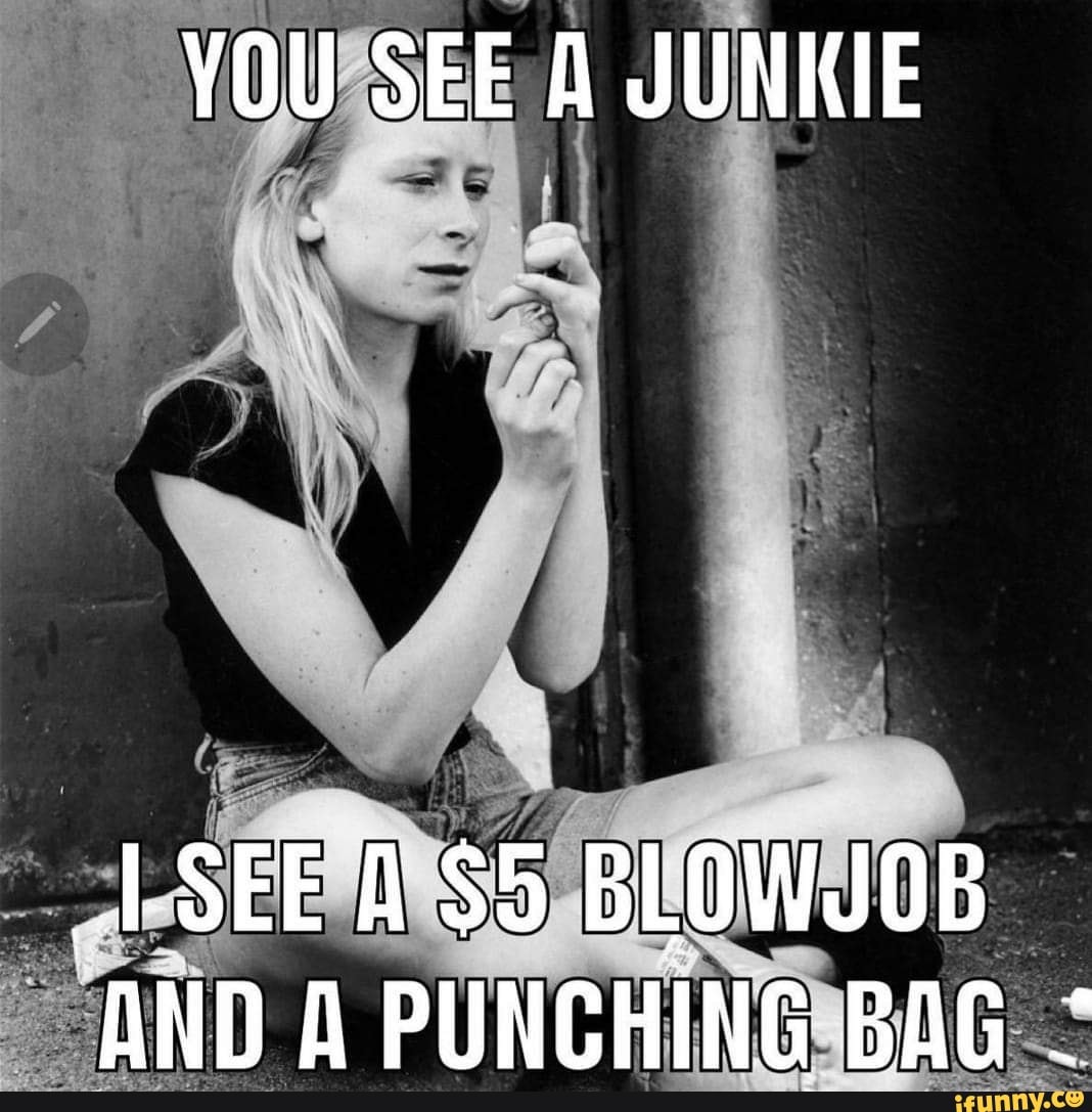 You See A Junkie Lsee A 5 Blowjob And A Punching Bag Ifunny
