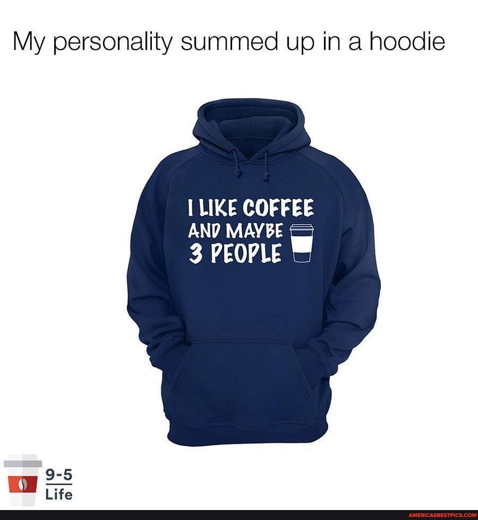 My personality summed up in a hoodie
LIKE COFFEE AND MAYBE
3 PEOPLE