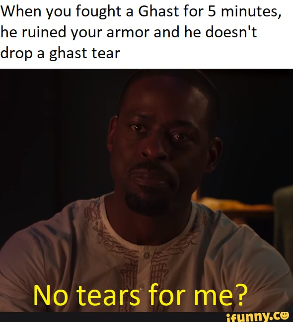 When you fought a
Ghast for 5 minutes,
he ruined your armor
and he doesn't
drop a
ghast tear
No tears for me?