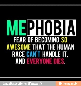 APHOBIA
FEAR OF BECOMING SO
AWESOME THAT THE HUMAN
RACE CAN T HANDLE IT,
AND
4
