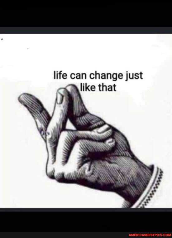 life can change just like that