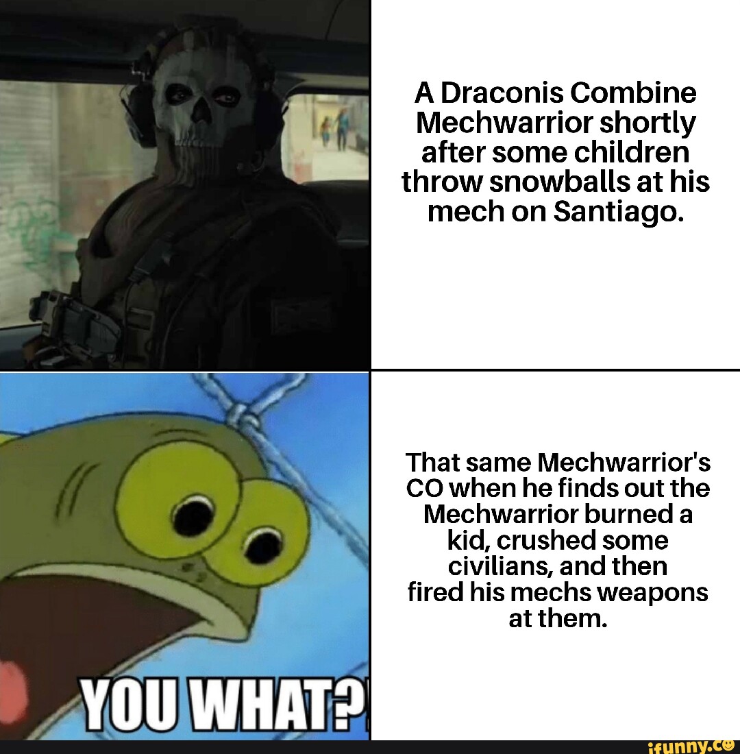 YOU WHAT? A Draconis Combine Mechwarrior shortly after some children ...