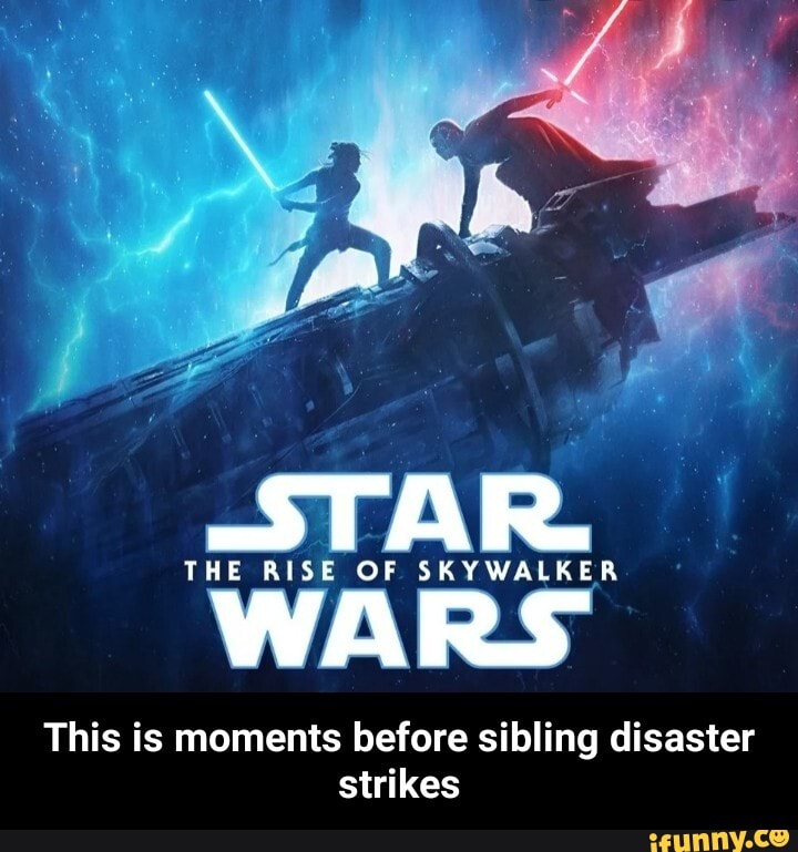 THE RISE OF SKYWALKER
This is moments before sibling disaster
strikes - This is moments before sibling disaster strikes