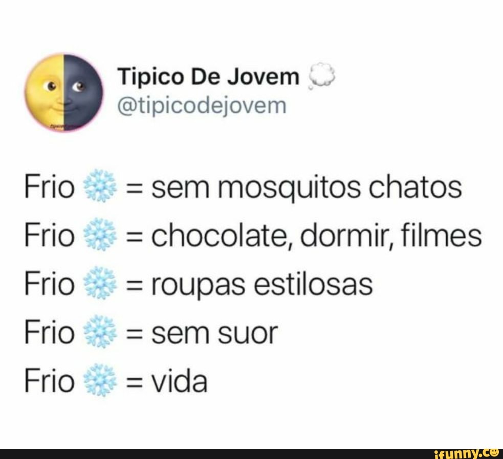 é
Tipico De Jovem
@tipicodejovem
Frio
=sem mosquitos chatos
chocolate, dormir, filmes
Frio = roupas estilosas
Frio vida