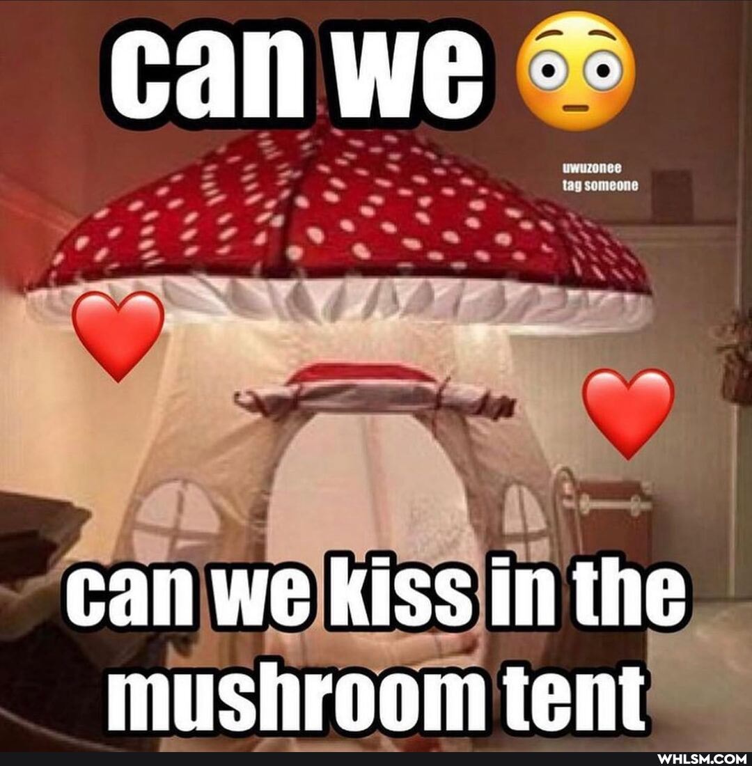 can we kiss in the mushroom tent