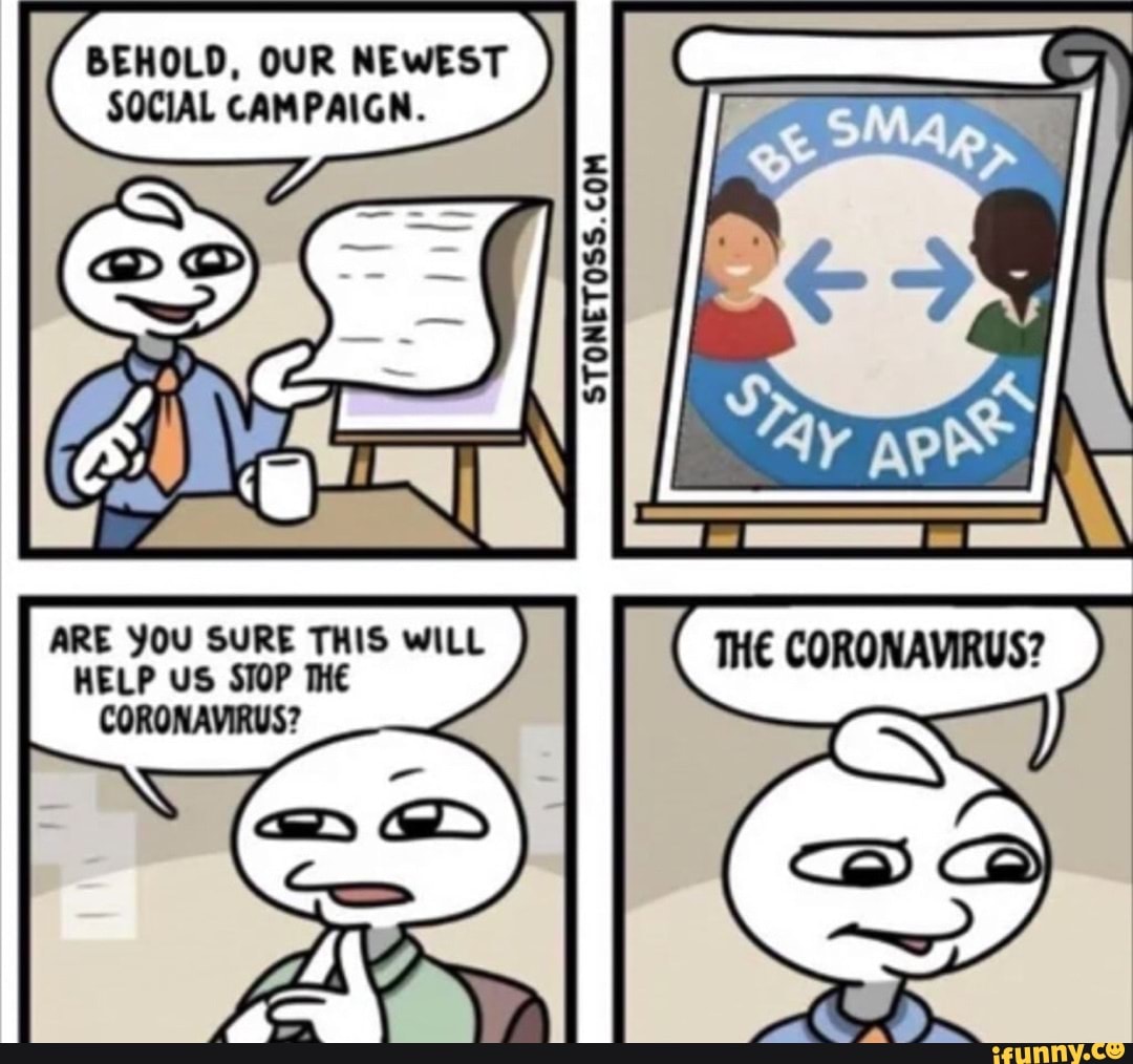BEHOLD, OUR NEWEST SOCIAL CAMPAIGN.
ARE YOU SURE THIS WILL HELP US SOP THE CORONAVIRUS?
aD GD
GEC
THE CORONAVIRUS?