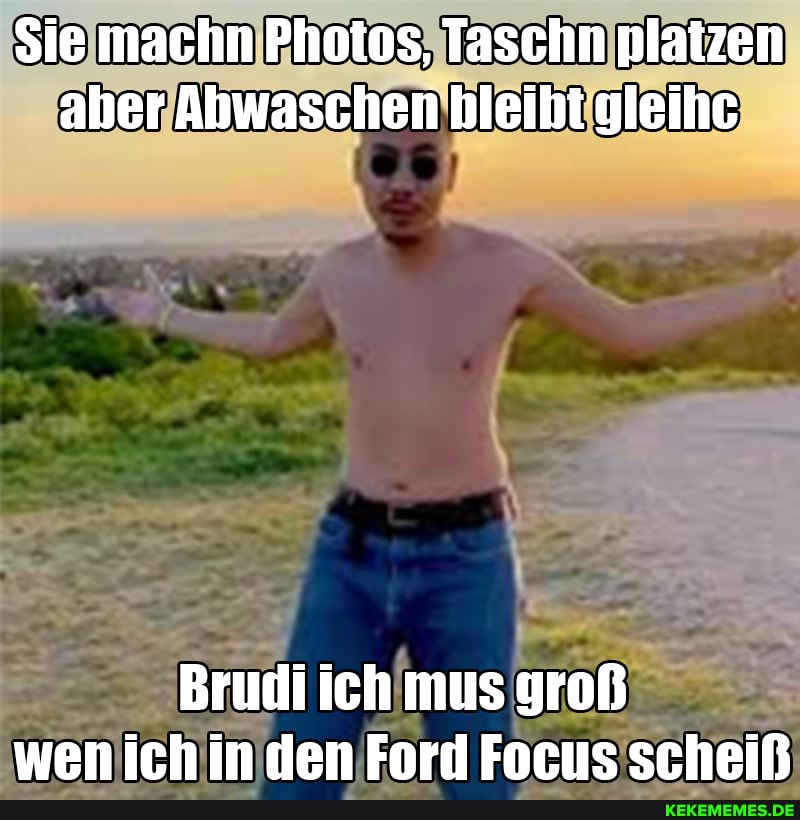 Sie machn Photos, Taschn platzen aber Ahwaschen bleiht gleihc
rudi ich mus groß wen ich in den Ford Focus scheiß