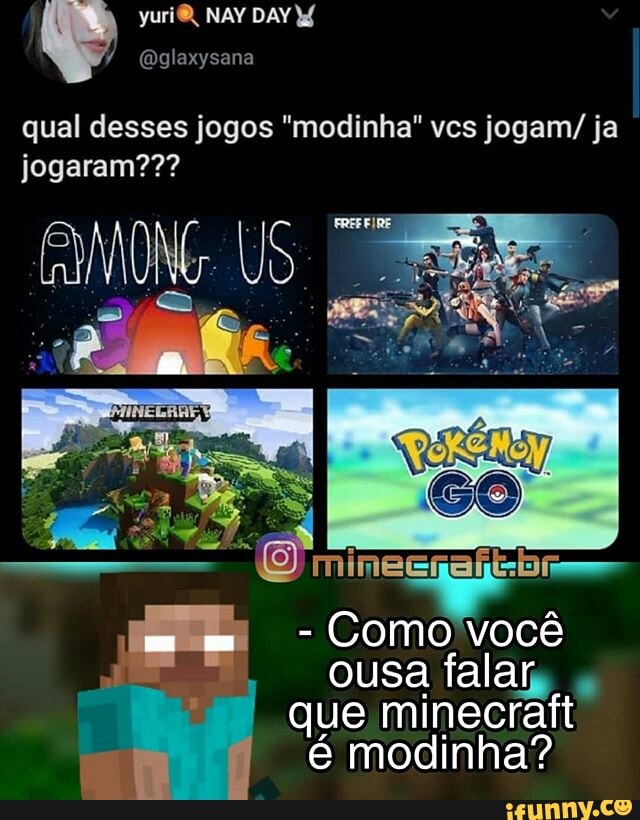 qual desses jogos "modinha" vcs jogam/ ja jogaram???
NG US
- Como você ousa falar que minecraft
é modinha?