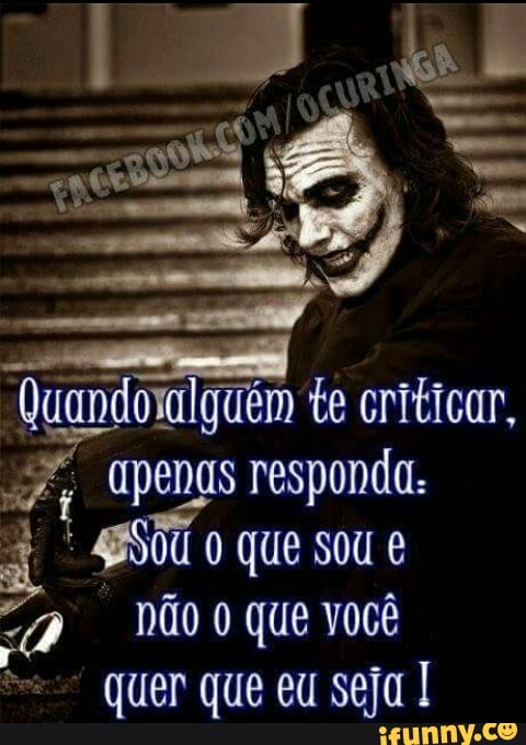 Quandovalguém te criticar,
SF responda.
t SSC 0 que sou é
"a NãO 0 que você
quer que eu seja I