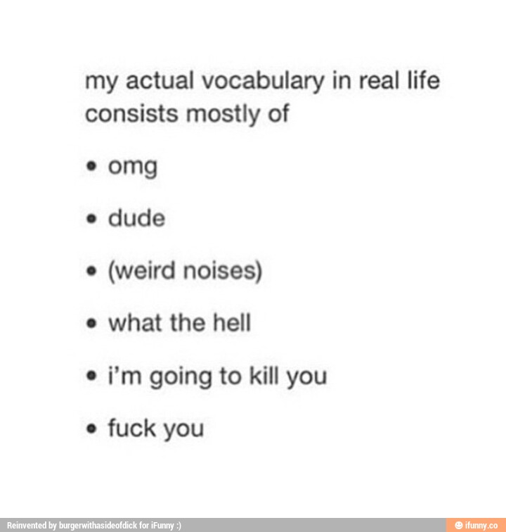 My Actual Vocabulary In Real Life Consists Mostly Of Omg Dude Weird Noises What The