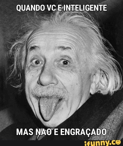 QUANDO VC E-INTELIGENTE
MAS, NAO E ENGRAÇADO