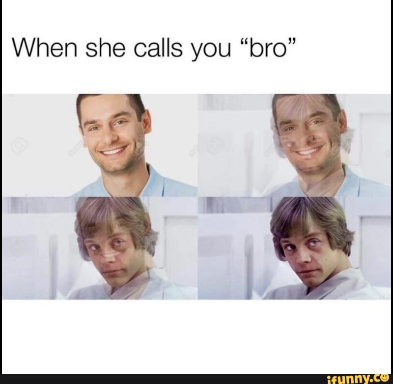 When she calls you bro