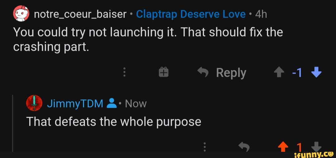 You could try not launching it. That should fix the crashing part.
Reply
JimmyTDM Now
That defeats the whole purpose