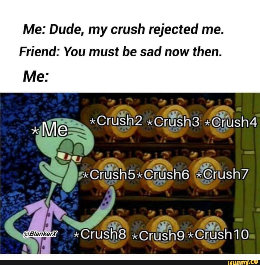 Me Dude My Crush Rejected Me Friend You Must Be Sad Now Then