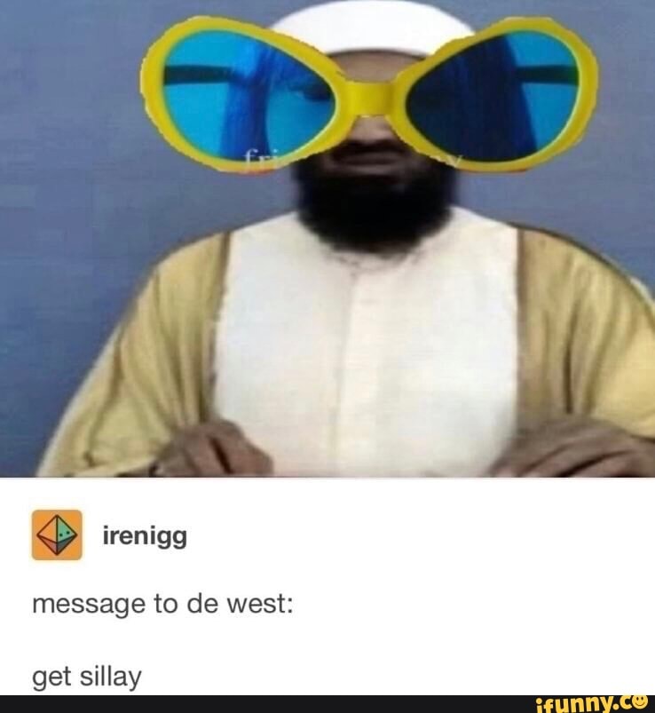 Irenigg message to de west: get sillay - iFunny